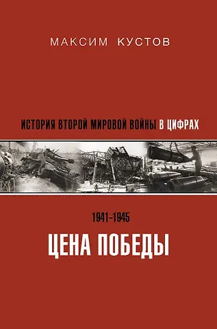 Максим Владимирович Кустов Цена Победы. История Второй мировой войны в цифрах
