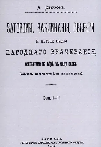 Алексей Васильевич Ветухов Заговоры, заклинания, обереги и другие виды народного врачевания, основанные на вере в силу слова. Вып. I-II.