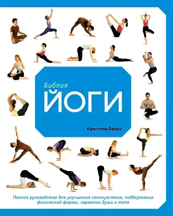 Кристина Браун Библия йоги. Полное руководство для улучшения самочувствия, поддержания физической формы, гармонии души и тела