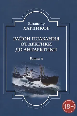 Владимир Ильич Хардиков Район плавания от Арктики до Антарктики. Книга 4