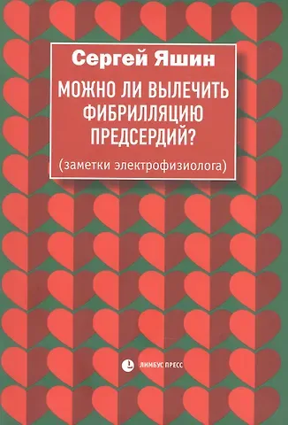 Сергей Михайлович Яшин Можно ли вылечить фибрилляцию предсердий. Заметки электрофизиолога