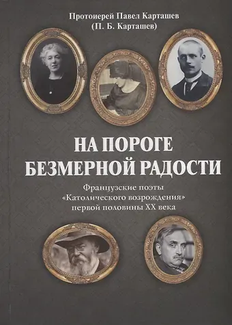 Павел Борисович Карташев На пороге безмерной радости. Французские поэты «Католического возрождения» первой половины ХХ века