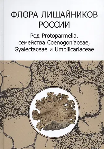 Флора лишайников России: Род Protoparmelia, семейства Coenogoniaceae, Gyalectaceae и Umbilicariaceae (+CD)