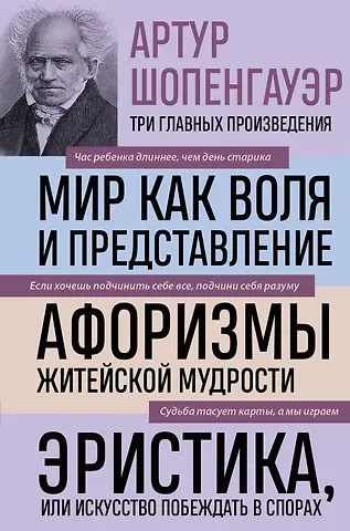 Артур Шопенгауэр Артур Шопенгауэр. Мир как воля и представление. Афоризмы житейской мудрости. Эристика, или Искусство побеждать в спорах (новое оформление)