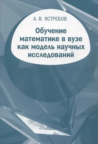 Александр Васильевич Ястребов Обучение математике в вузе как модель научных исследований