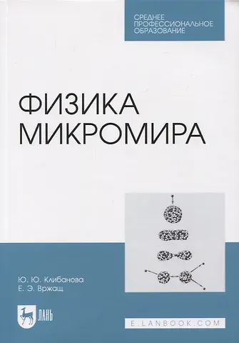 Юлия Юрьевна Клибанова, Евгений Эдуардович Вржащ Физика микромира. Учебное пособие для СПО