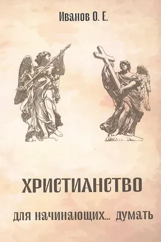 Олег Евгеньевич Иванов Христианство для начинающих... думать