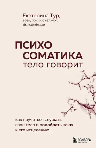 Екатерина Юрьевна Тур Психосоматика: тело говорит. Как научиться слушать свое тело и подобрать ключ к его исцелению