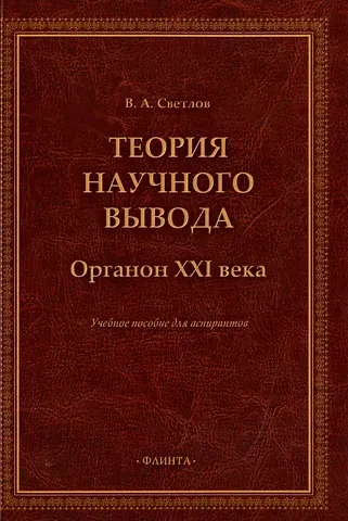 Виктор Александрович Светлов Теория научного вывода. Органон XXI века: учебное пособие для аспирантов