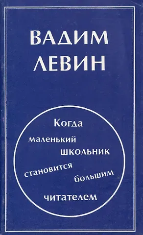 Вадим Александрович Левин Когда маленький школьник становится большим читателем