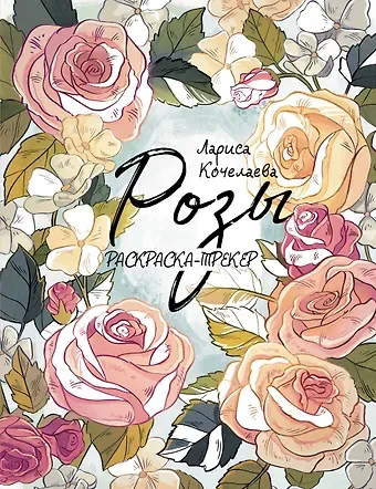 Лариса Кочелаева Раскраска-трекер. Розы