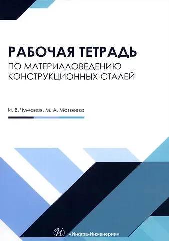 Илья Валерьевич Чуманов И.В., Мария Андреевна Матвеева Рабочая тетрадь по материаловедению конструкционных сталей: учебное пособие