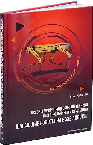 Евгений Александрович Александрович Основы микропроцессорной техники для школьников и студентов. Шагающие роботы на базе Arduino: учебное пособие