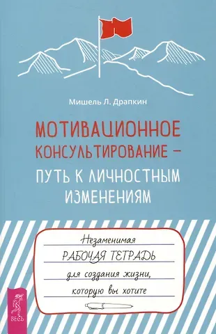 Мишель Л. Драпкин Мотивационное консультирование —  путь к личностным изменениям. Незаменимая рабочая тетрадь