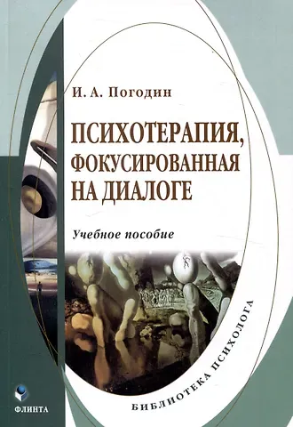 Игорь Александрович Погодин Психотерапия, фокусированная на диалоге Учебное пособие