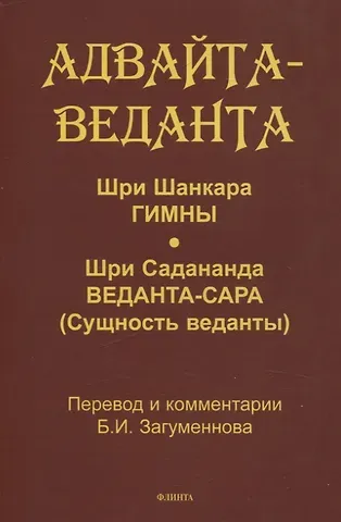 Адвайта-веданта. Шри Шанкара. Гимны. Шри Садананда. Веданта-сара (Сущность веданты) / пер., ст., примеч., глоссарий Б.И. Загумённова