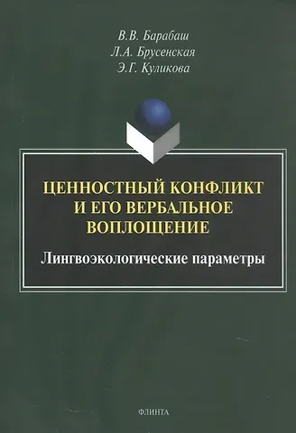 Людмила Александровна Брусенская, Виктор Владимирович Барабаш, Элла Германовна Куликова Ценностный конфликт и его вербальное воплощение: лингвоэкологические параметры. Монография