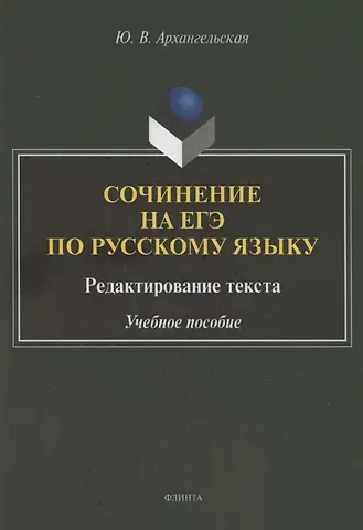 Юлия Владимировна Архангельская Сочинение на ЕГЭ по русскому языку. Редактирование текста: учебное пособие