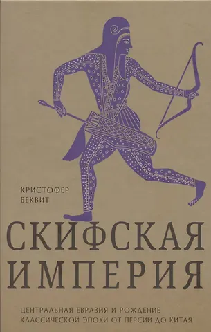 Гарри Беквит Империя скифов. Центральная Евразия и рождение классической эпохи от Персии до Китая