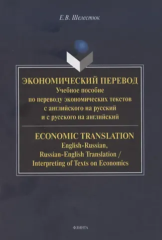 Елена Владимировна Шелестюк Экономический перевод.  Учебное пособие по переводу экономических текстов с английского на русский и с русского на английский / ECONOMIC TRANSLATION. English-Russian, Russian-English Translation, Interpreting of Texts on Economics