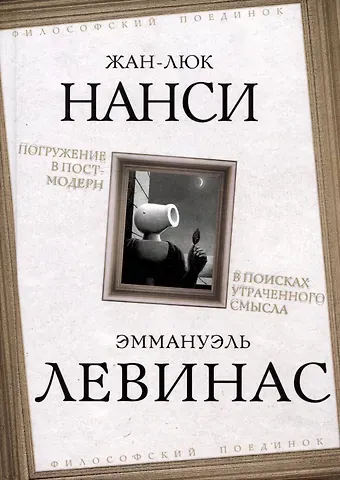 Эмманюэль Левинас, Жан-Люк Нанси Погружение в постмодерн. В поисках утраченного смысла
