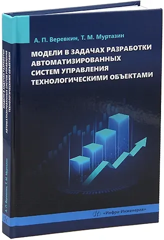 Тимур Манчурович Муртазин, Александр Павлович Веревкин Модели в задачах разработки автоматизированных систем управления технологическими объектами: монография
