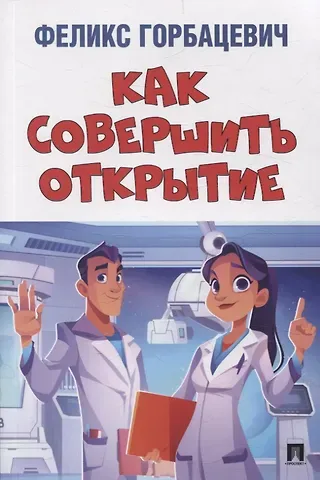 Феликс Феликсович Горбацевич Как совершить открытие