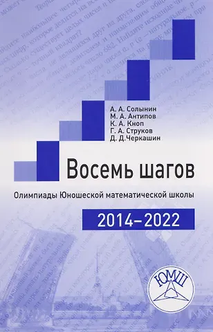 Константин Александрович Кноп, Михаил Александрович Антипов, Андрей Александрович Солынин Восемь шагов. Олимпиады Юношеской математической школы 2014-2022 годов
