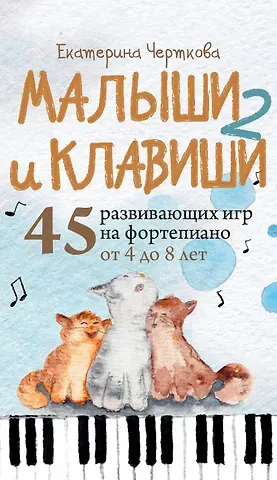 Черткова Екатерина Николаевна Малыши и клавиши 2: 45 развивающих игр на фортепиано от 4 до 8 лет