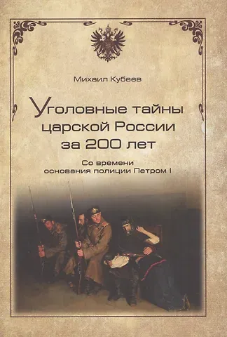 Михаил Николаевич Кубеев Уголовные тайны царской России за 200 лет. Со времени основания полици