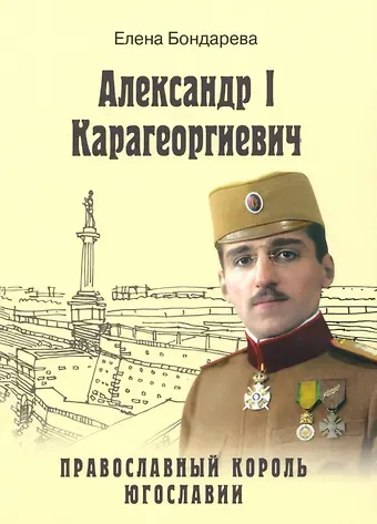 Елена Анатольевна Бондарева Александр l Карагеоргиевич - православный король Югославии
