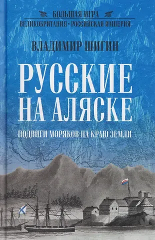 Владимир Виленович Шигин Русские на Аляске. Подвиги моряков на краю земли